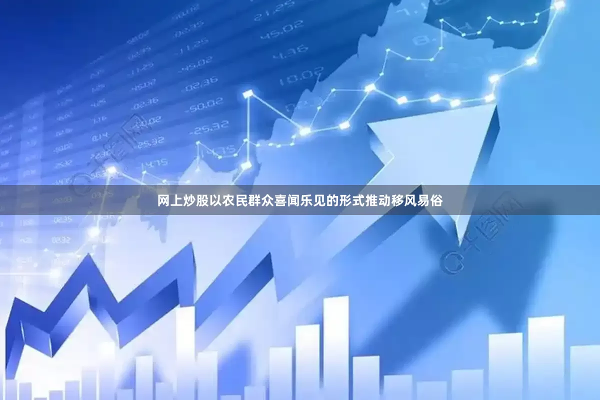 网上炒股以农民群众喜闻乐见的形式推动移风易俗
