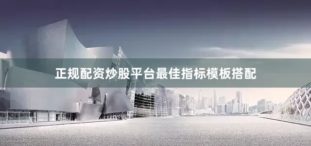 正规配资炒股平台最佳指标模板搭配