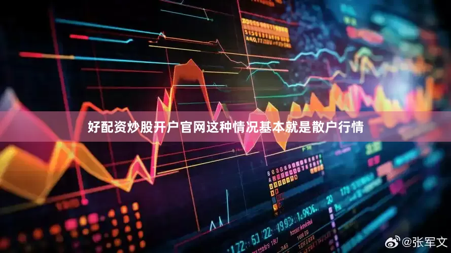好配资炒股开户官网这种情况基本就是散户行情