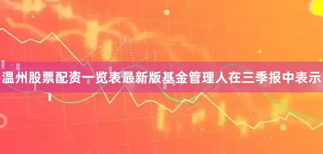 温州股票配资一览表最新版　　基金管理人在三季报中表示
