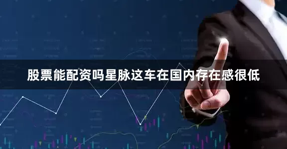 股票能配资吗星脉这车在国内存在感很低